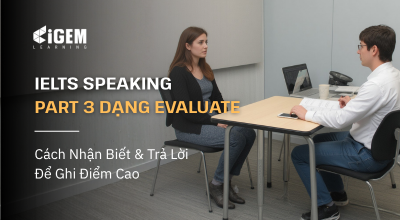 IELTS Speaking Part 3 Dạng Evaluate: Cách Nhận Biết & Trả Lời Để Ghi Điểm Cao
